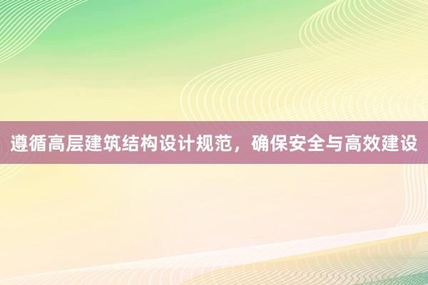 遵循高层建筑结构设计规范，确保安全与高效建设