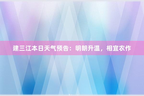 建三江本日天气预告：明朗升温，相宜农作